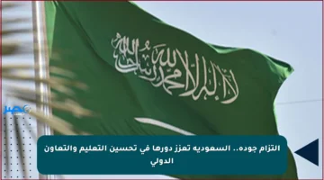 التزام جودة.. السعودية تعزز دورها في تحسين التعليم والتعاون الدولي